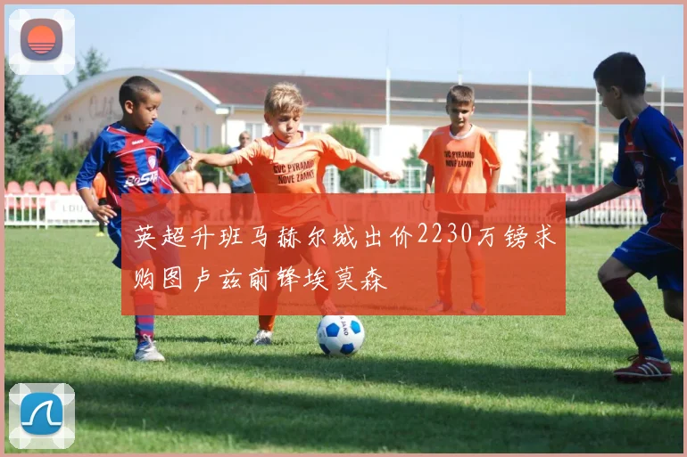 英超升班马赫尔城出价2230万镑求购图卢兹前锋埃莫森
