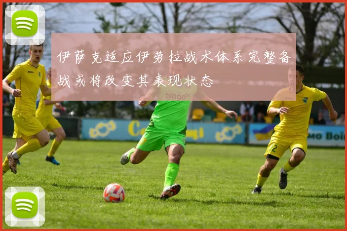 伊萨克适应伊劳拉战术体系完整备战或将改变其表现状态