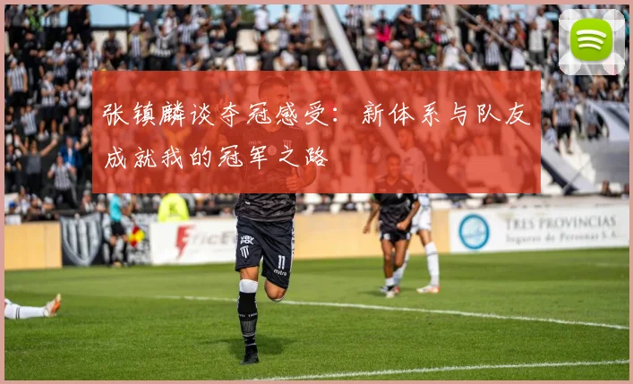 张镇麟谈夺冠感受：新体系与队友成就我的冠军之路