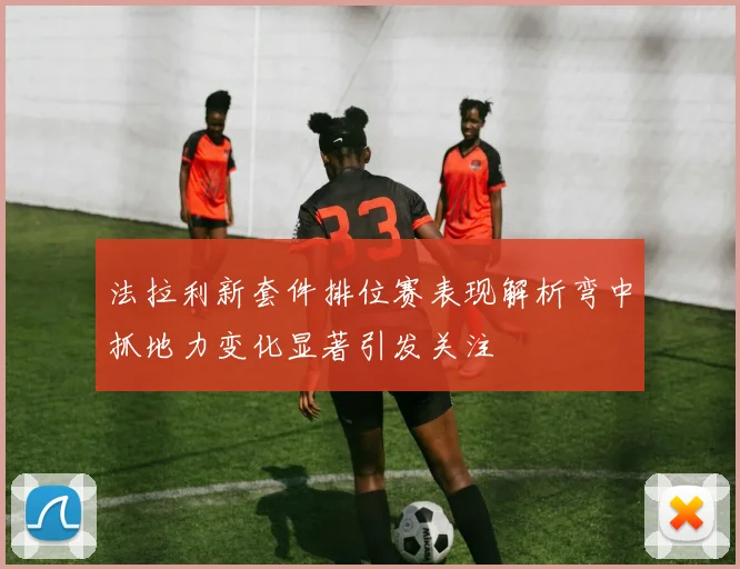 法拉利新套件排位赛表现解析弯中抓地力变化显著引发关注