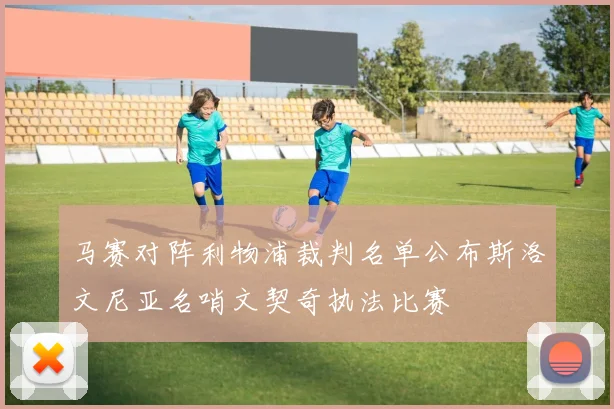 马赛对阵利物浦裁判名单公布斯洛文尼亚名哨文契奇执法比赛