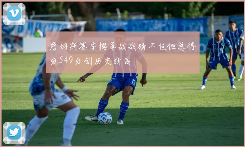 詹姆斯赛季揭幕战战绩不佳但总得分549分创历史新高