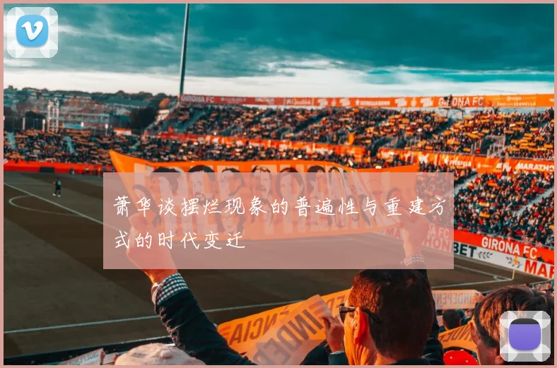萧华谈摆烂现象的普遍性与重建方式的时代变迁