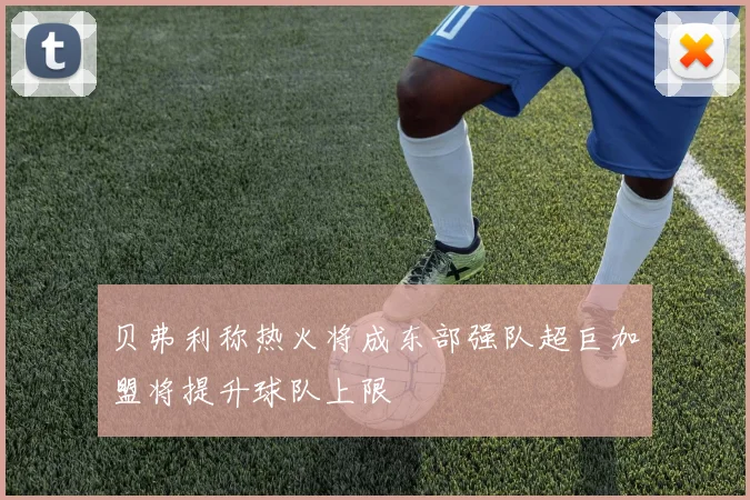 贝弗利称热火将成东部强队超巨加盟将提升球队上限