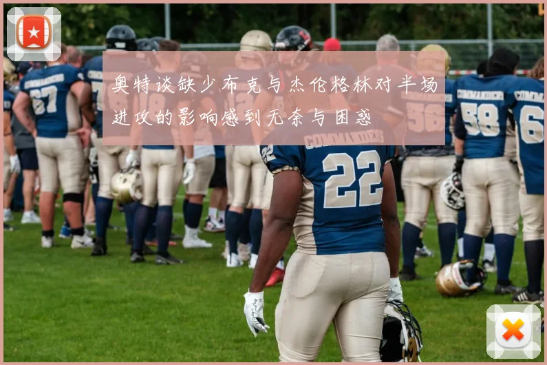 奥特谈缺少布克与杰伦格林对半场进攻的影响感到无奈与困惑