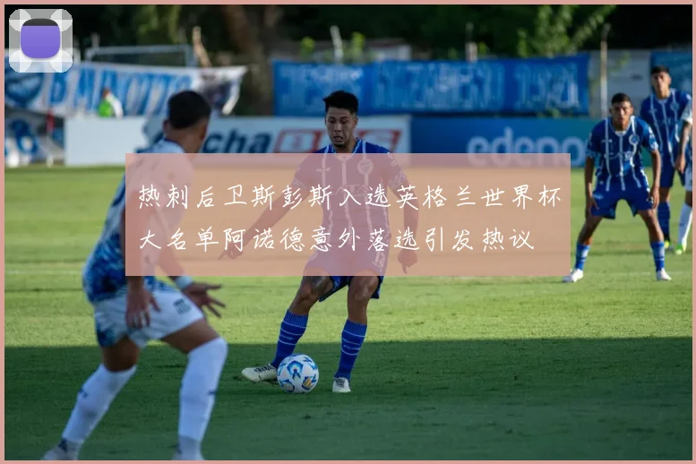 热刺后卫斯彭斯入选英格兰世界杯大名单阿诺德意外落选引发热议