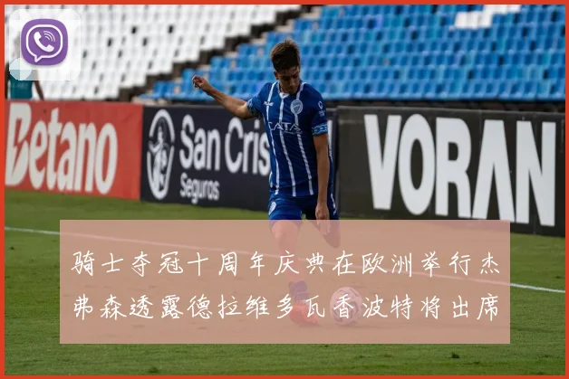 骑士夺冠十周年庆典在欧洲举行杰弗森透露德拉维多瓦香波特将出席