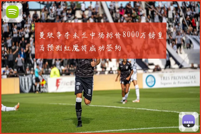 曼联争夺米兰中场标价8000万镑皇马预测红魔将成功签约