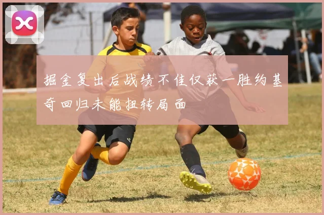 掘金复出后战绩不佳仅获一胜约基奇回归未能扭转局面
